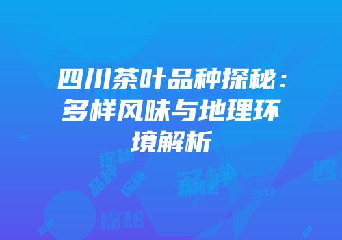 四川茶叶品种探秘：多样风味与地理环境解析