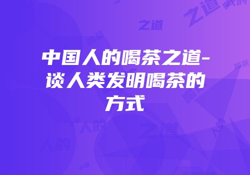 中国人的喝茶之道-谈人类发明喝茶的方式