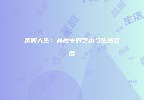 茶韵人生：品茗中的艺术与生活态度