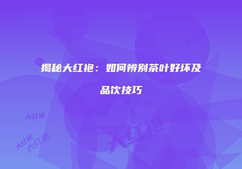 揭秘大红袍：如何辨别茶叶好坏及品饮技巧