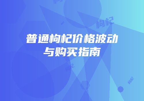 普通枸杞价格波动与购买指南