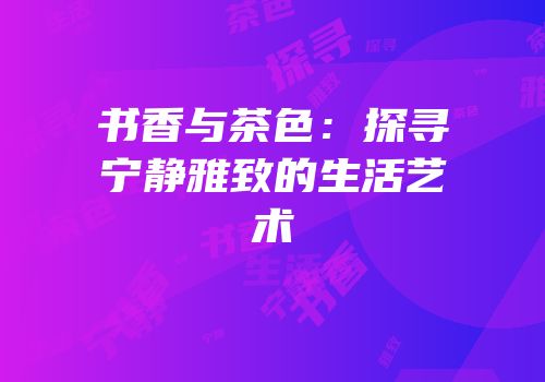 书香与茶色：探寻宁静雅致的生活艺术
