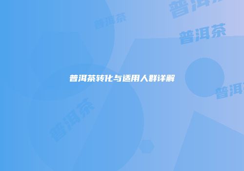 普洱茶转化与适用人群详解