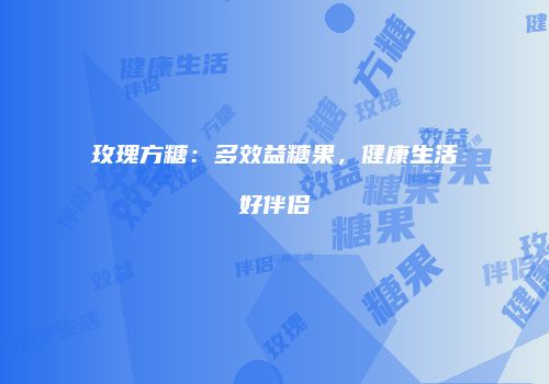 玫瑰方糖：多效益糖果，健康生活好伴侣