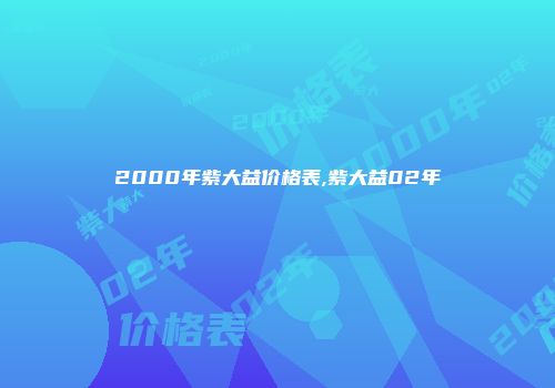 2000年紫大益价格表,紫大益02年