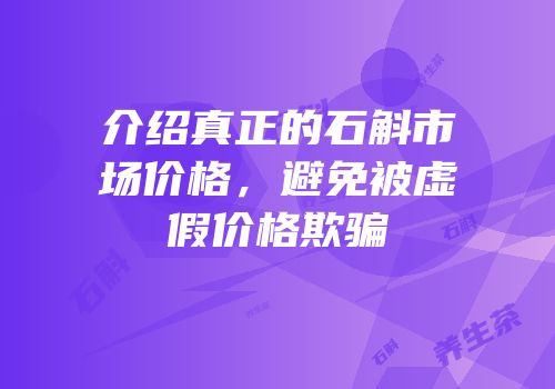 介绍真正的石斛市场价格，避免被虚假价格欺骗