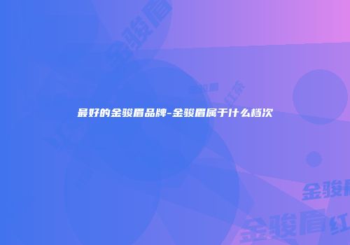 最好的金骏眉品牌-金骏眉属于什么档次