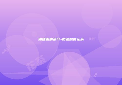 助睡眠的茶叶-助睡眠的花茶