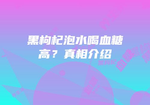 黑枸杞泡水喝血糖高？真相介绍