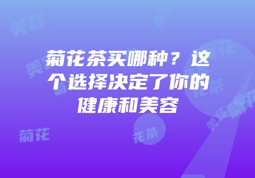 菊花茶买哪种？这个选择决定了你的健康和美容