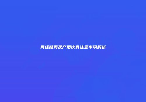 月经期间及产后饮食注意事项解析