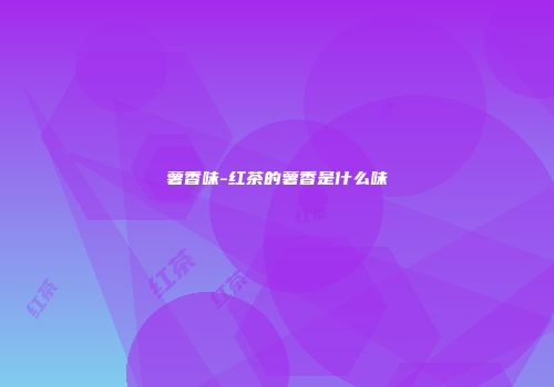 薯香味-红茶的薯香是什么味
