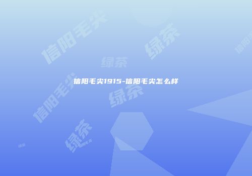 信阳毛尖1915-信阳毛尖怎么样