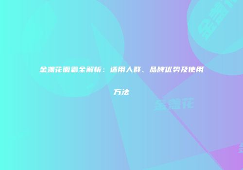金盏花面霜全解析：适用人群、品牌优势及使用方法