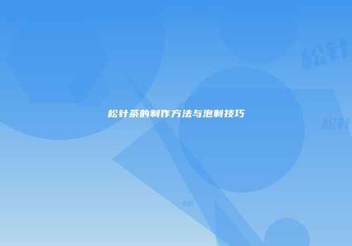 松针茶的制作方法与泡制技巧