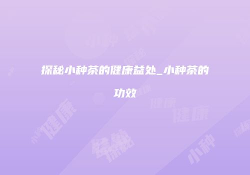探秘小种茶的健康益处_小种茶的功效