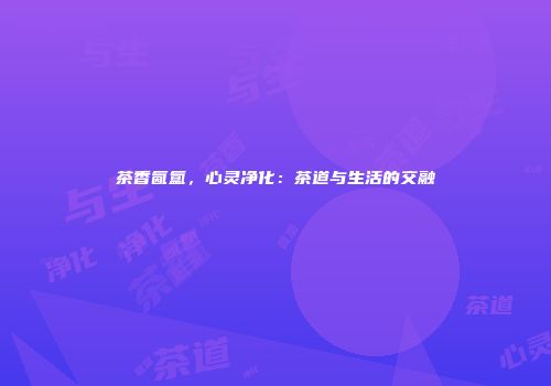 茶香氤氲，心灵净化：茶道与生活的交融