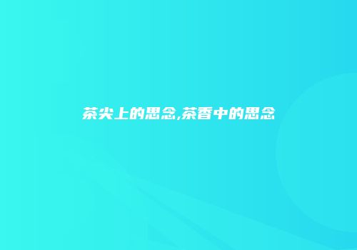 茶尖上的思念,茶香中的思念
