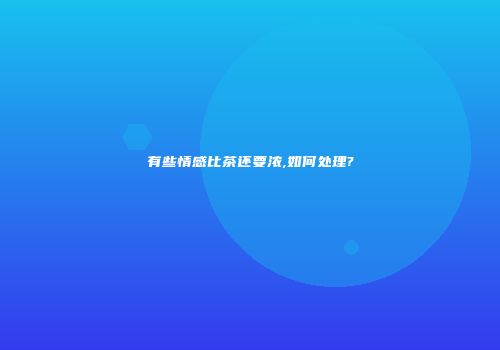 有些情感比茶还要浓,如何处理?
