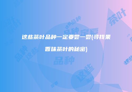 这些茶叶品种一定要尝一尝(寻找果香味茶叶的秘密)