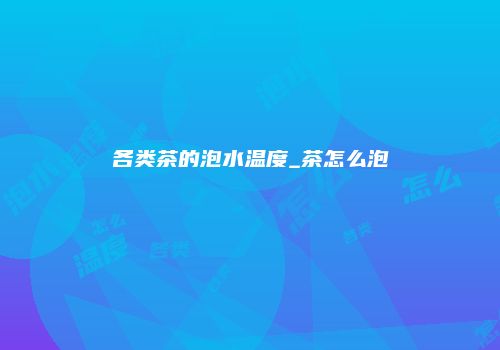 各类茶的泡水温度_茶怎么泡