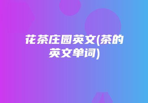 花茶庄园英文(茶的英文单词)