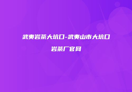 武夷岩茶大坑口-武夷山市大坑口岩茶厂官网