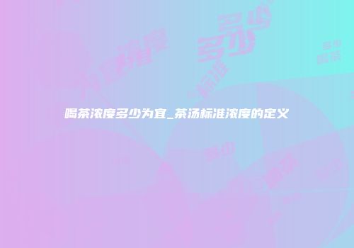 喝茶浓度多少为宜_茶汤标准浓度的定义
