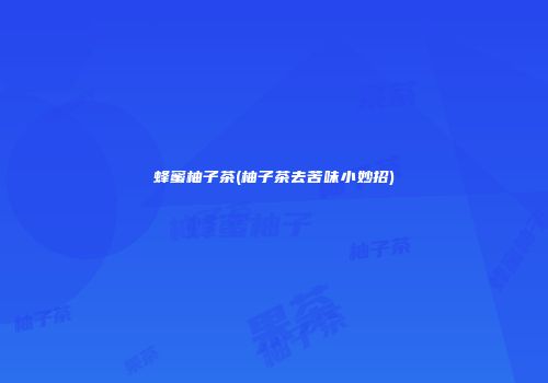 蜂蜜柚子茶(柚子茶去苦味小妙招)