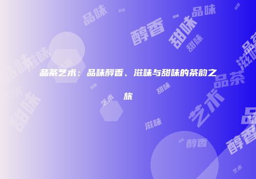 品茶艺术：品味醇香、滋味与甜味的茶韵之旅