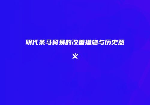 明代茶马贸易的改善措施与历史意义