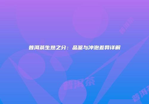 普洱茶生熟之分：品鉴与冲泡差异详解