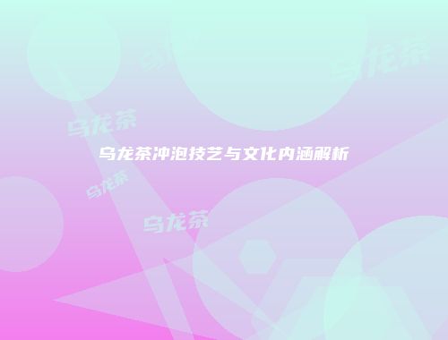 乌龙茶冲泡技艺与文化内涵解析