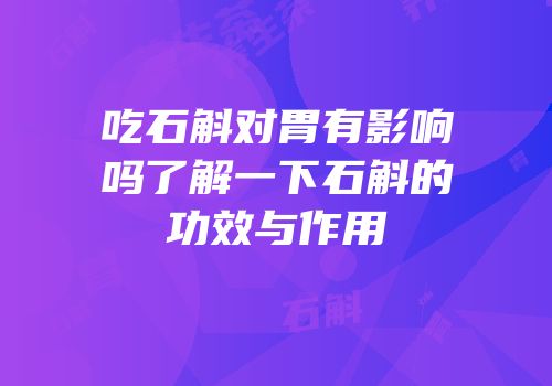 吃石斛对胃有影响吗了解一下石斛的功效与作用