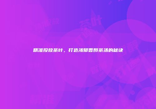 精准投放茶叶，打造浓郁香醇茶汤的秘诀