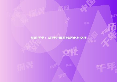 茶韵千年：探寻中国茶的历史与文化