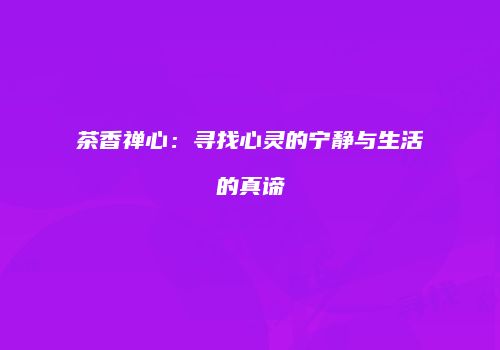 茶香禅心：寻找心灵的宁静与生活的真谛