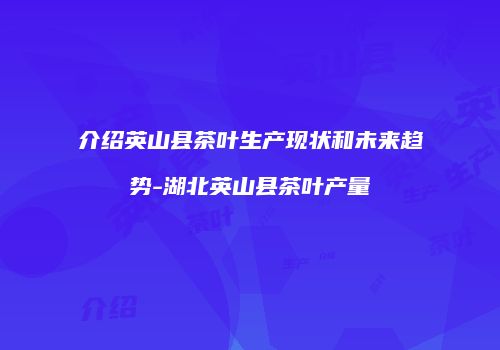 介绍英山县茶叶生产现状和未来趋势-湖北英山县茶叶产量