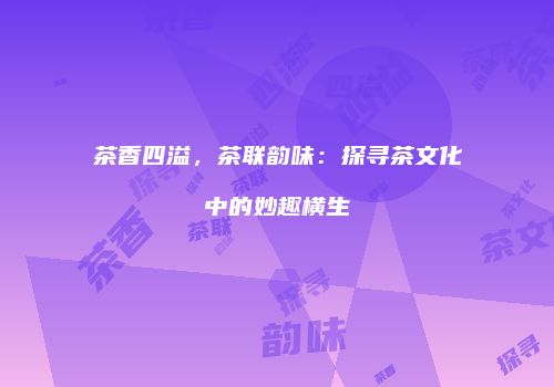 茶香四溢，茶联韵味：探寻茶文化中的妙趣横生