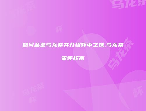 如何品鉴乌龙茶并介绍杯中之味,乌龙茶审评杯高