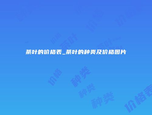 茶叶的价格表_茶叶的种类及价格图片