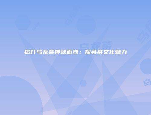 揭开乌龙茶神秘面纱：探寻茶文化魅力