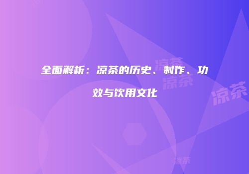 全面解析：凉茶的历史、制作、功效与饮用文化