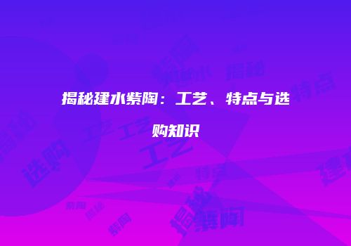 揭秘建水紫陶：工艺、特点与选购知识