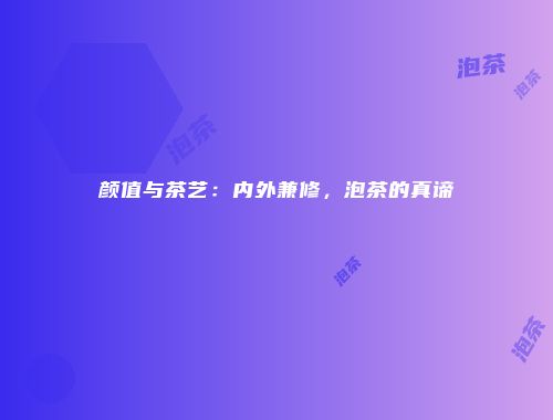颜值与茶艺：内外兼修，泡茶的真谛