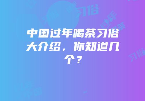 中国过年喝茶习俗大介绍，你知道几个？
