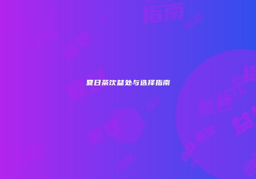 夏日茶饮益处与选择指南