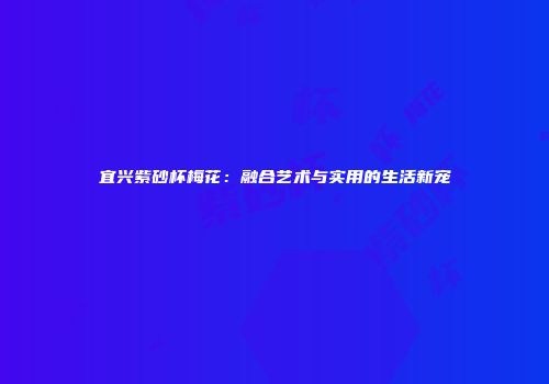 宜兴紫砂杯梅花：融合艺术与实用的生活新宠