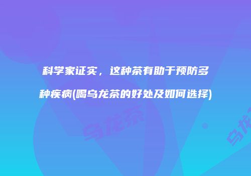 科学家证实，这种茶有助于预防多种疾病(喝乌龙茶的好处及如何选择)