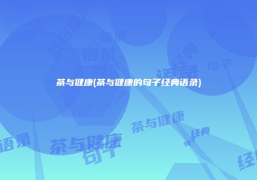 茶与健康(茶与健康的句子经典语录)